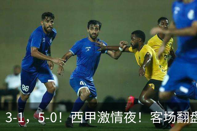 3-1，5-0！西甲激情夜！客场翻盘 帽子戏法上演，巴萨再写新篇章